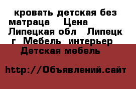 кровать детская без матраца. › Цена ­ 4 600 - Липецкая обл., Липецк г. Мебель, интерьер » Детская мебель   